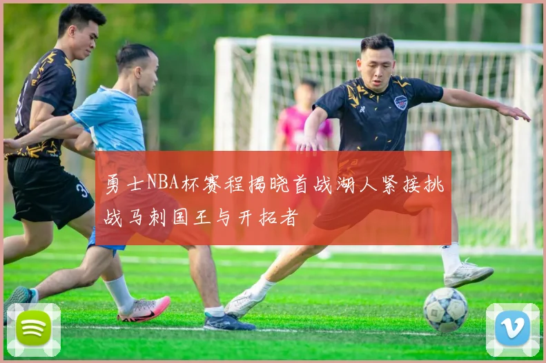勇士NBA杯赛程揭晓首战湖人紧接挑战马刺国王与开拓者